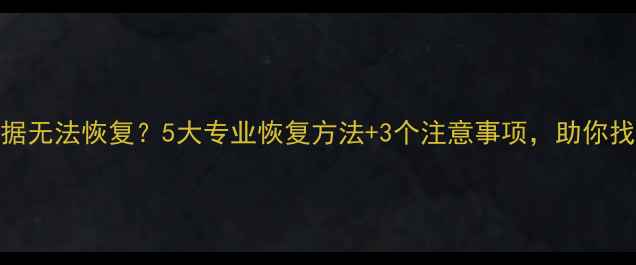 图片 硬盘擦除后数据无法恢复？5大专业恢复方法+3个注意事项，助你找回珍贵资料！