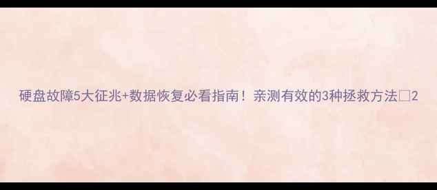 图片 硬盘故障5大征兆+数据恢复必看指南！亲测有效的3种拯救方法🔥2