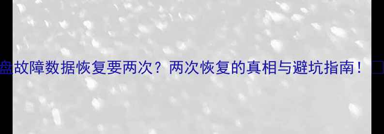 图片 硬盘故障数据恢复要两次？两次恢复的真相与避坑指南！🔧💾