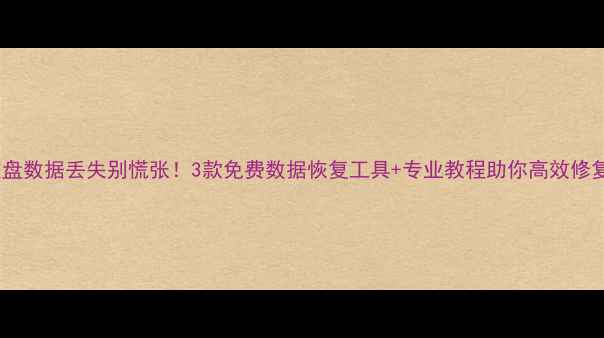 硬盘数据丢失别慌张3款免费数据恢复工具专业教程助你高效修复