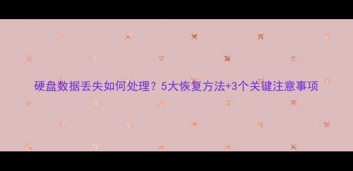 硬盘数据丢失如何处理5大恢复方法3个关键注意事项