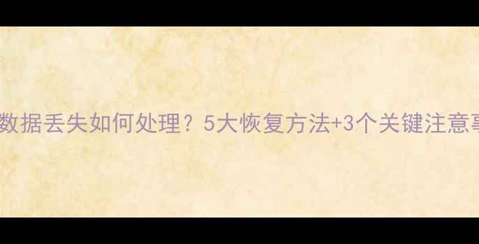图片 硬盘数据丢失如何处理？5大恢复方法+3个关键注意事项2