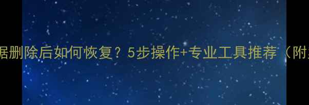 硬盘数据删除后如何恢复5步操作专业工具推荐附案例