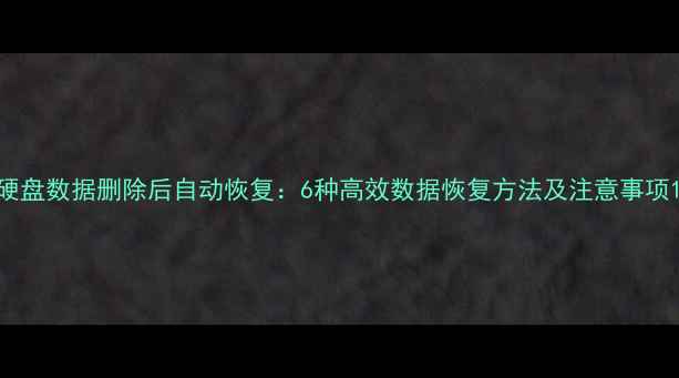图片 硬盘数据删除后自动恢复：6种高效数据恢复方法及注意事项1