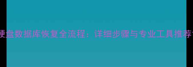 硬盘数据库恢复全流程详细步骤与专业工具推荐