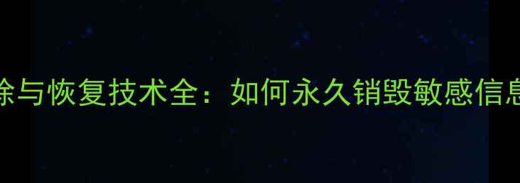 图片 硬盘数据彻底清除与恢复技术全：如何永久销毁敏感信息并防范数据泄露