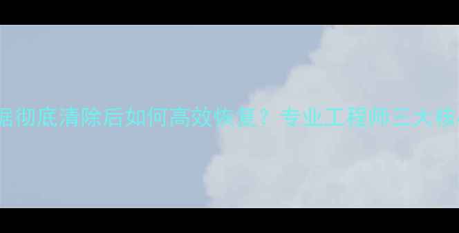 图片 硬盘数据彻底清除后如何高效恢复？专业工程师三大核心方法1
