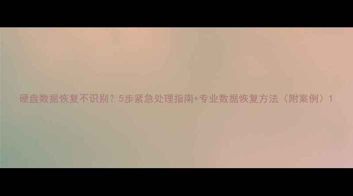 图片 硬盘数据恢复不识别？5步紧急处理指南+专业数据恢复方法（附案例）1