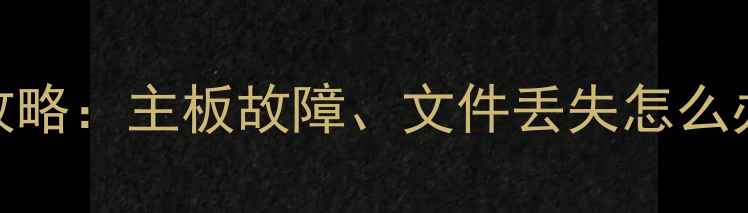 图片 硬盘数据恢复全攻略：主板故障、文件丢失怎么办？高效恢复指南