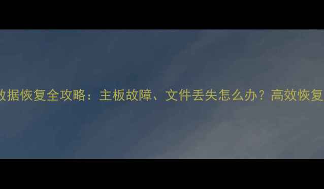 硬盘数据恢复全攻略主板故障文件丢失怎么办高效恢复指南