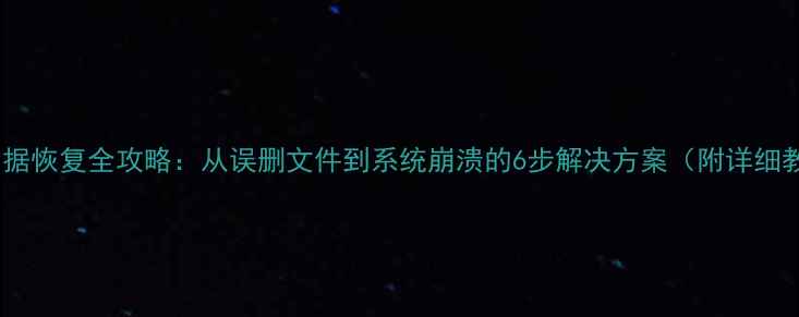 硬盘数据恢复全攻略从误删文件到系统崩溃的6步解决方案附详细教程