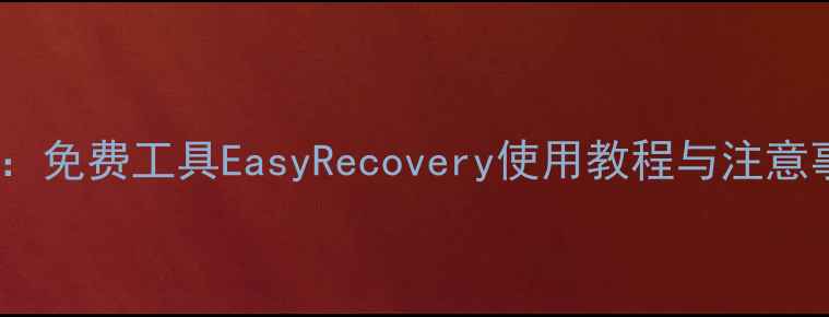 图片 硬盘数据恢复全攻略：免费工具EasyRecovery使用教程与注意事项（附详细步骤）1