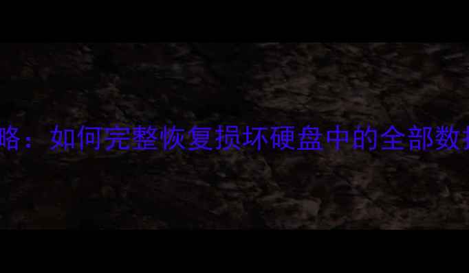 硬盘数据恢复全攻略如何完整恢复损坏硬盘中的全部数据附详细教程