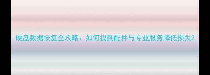 硬盘数据恢复全攻略如何找到配件与专业服务降低损失