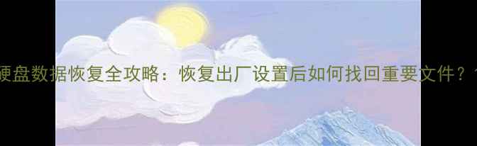 硬盘数据恢复全攻略恢复出厂设置后如何找回重要文件