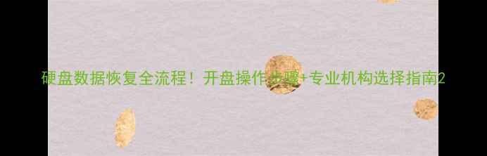 图片 硬盘数据恢复全流程！开盘操作步骤+专业机构选择指南2
