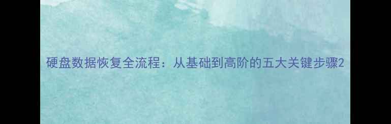 图片 硬盘数据恢复全流程：从基础到高阶的五大关键步骤2