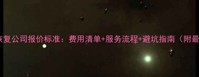 图片 硬盘数据恢复公司报价标准：费用清单+服务流程+避坑指南（附最新报价）1