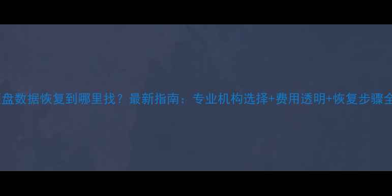 图片 硬盘数据恢复到哪里找？最新指南：专业机构选择+费用透明+恢复步骤全1