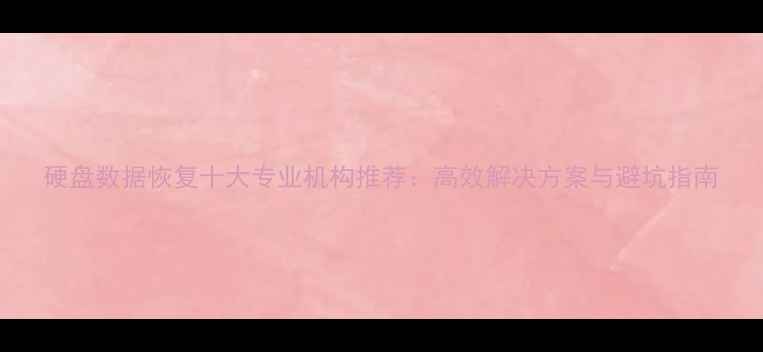 图片 硬盘数据恢复十大专业机构推荐：高效解决方案与避坑指南