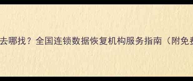 硬盘数据恢复去哪找全国连锁数据恢复机构服务指南附免费诊断通道