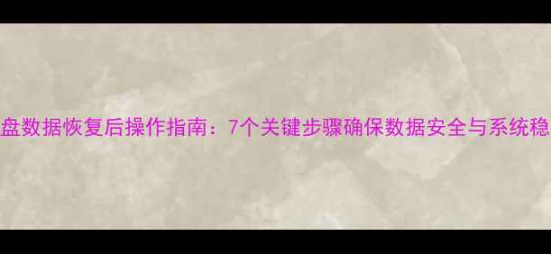图片 硬盘数据恢复后操作指南：7个关键步骤确保数据安全与系统稳定