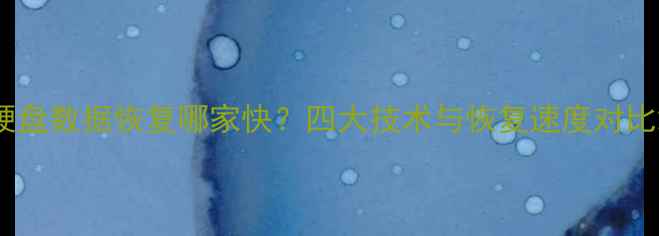 硬盘数据恢复哪家快四大技术与恢复速度对比