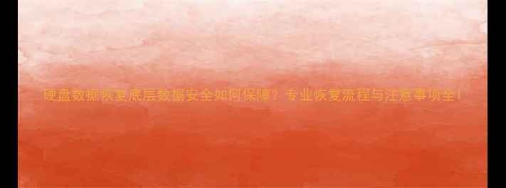 图片 硬盘数据恢复底层数据安全如何保障？专业恢复流程与注意事项全1