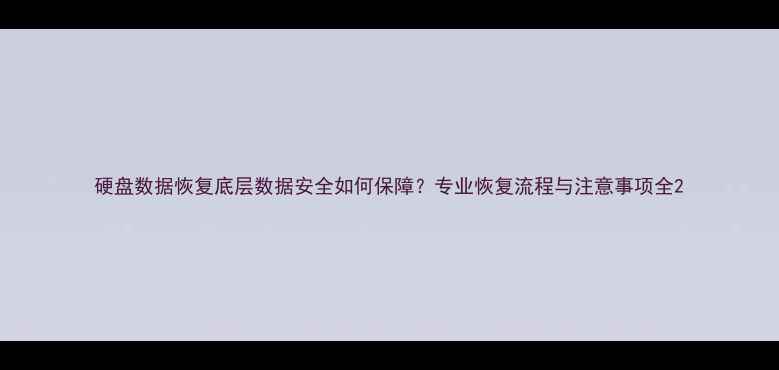 图片 硬盘数据恢复底层数据安全如何保障？专业恢复流程与注意事项全2