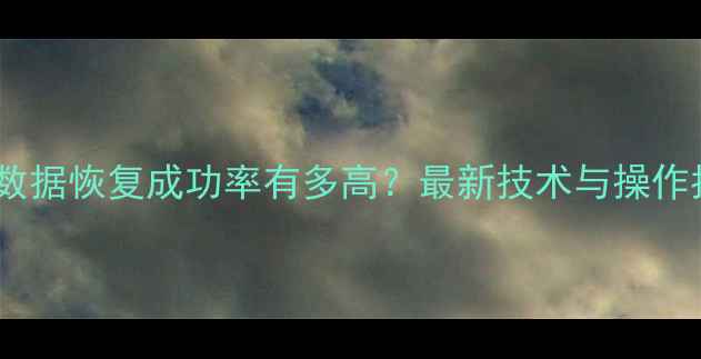 硬盘数据恢复成功率有多高最新技术与操作指南