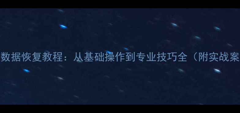 硬盘数据恢复教程从基础操作到专业技巧全附实战案例