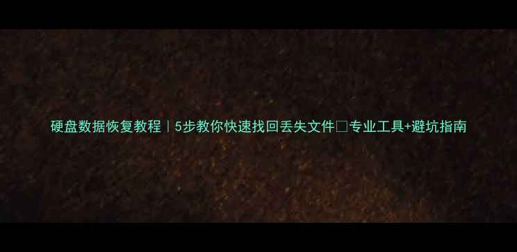图片 硬盘数据恢复教程｜5步教你快速找回丢失文件✅专业工具+避坑指南
