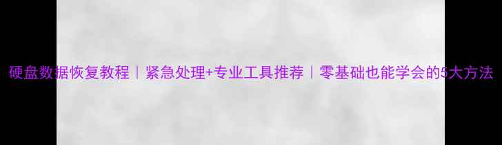 图片 硬盘数据恢复教程｜紧急处理+专业工具推荐｜零基础也能学会的5大方法