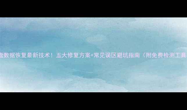 图片 硬盘数据恢复最新技术！五大修复方案+常见误区避坑指南（附免费检测工具）1