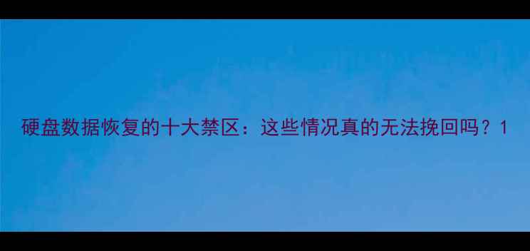 图片 硬盘数据恢复的十大禁区：这些情况真的无法挽回吗？1
