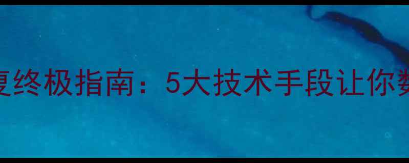 硬盘数据恢复终极指南5大技术手段让你数据安全无忧