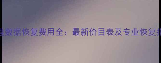 图片 硬盘数据恢复费用全：最新价目表及专业恢复指南