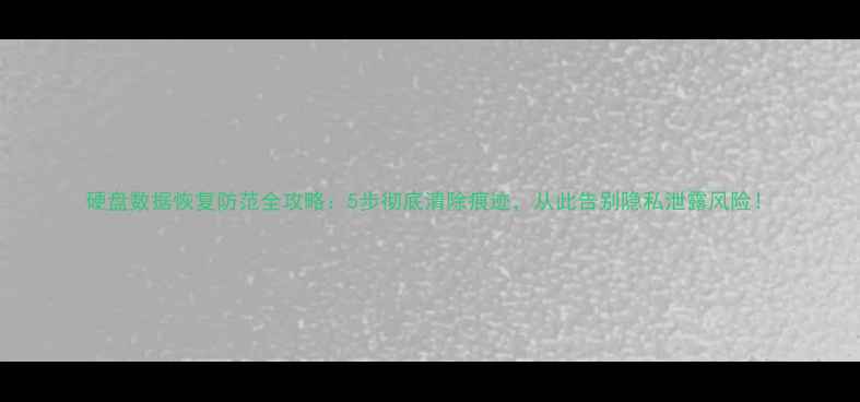 图片 硬盘数据恢复防范全攻略：5步彻底清除痕迹，从此告别隐私泄露风险！