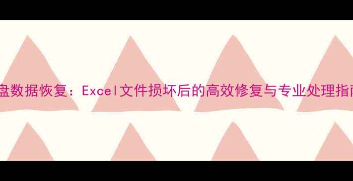 图片 硬盘数据恢复：Excel文件损坏后的高效修复与专业处理指南1