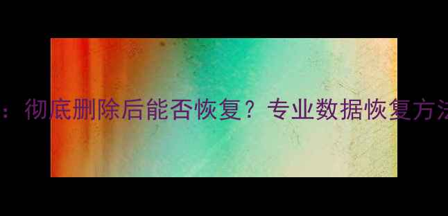 硬盘数据恢复彻底删除后能否恢复专业数据恢复方法及注意事项
