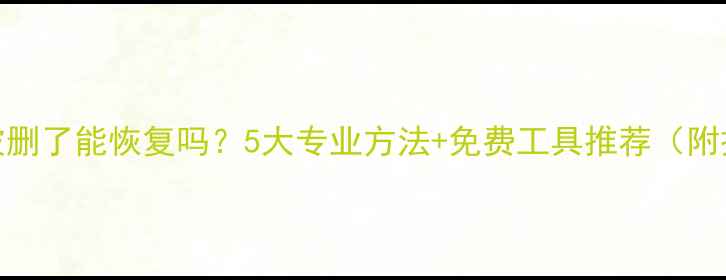 图片 硬盘数据被删了能恢复吗？5大专业方法+免费工具推荐（附操作指南）