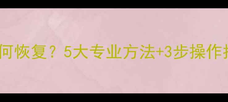 硬盘数据被清除后如何恢复5大专业方法3步操作指南附工具推荐