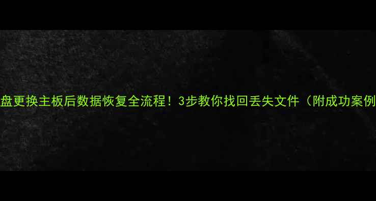 图片 硬盘更换主板后数据恢复全流程！3步教你找回丢失文件（附成功案例）
