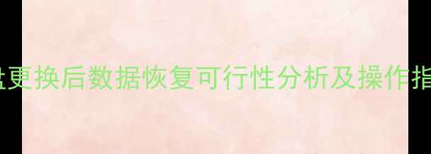 硬盘更换后数据恢复可行性分析及操作指南