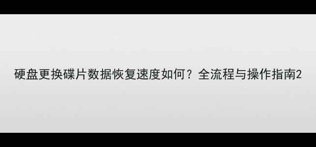 硬盘更换碟片数据恢复速度如何全流程与操作指南