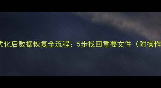 图片 硬盘格式化后数据恢复全流程：5步找回重要文件（附操作指南）1