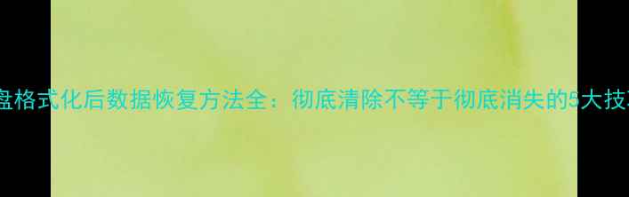 图片 硬盘格式化后数据恢复方法全：彻底清除不等于彻底消失的5大技巧1
