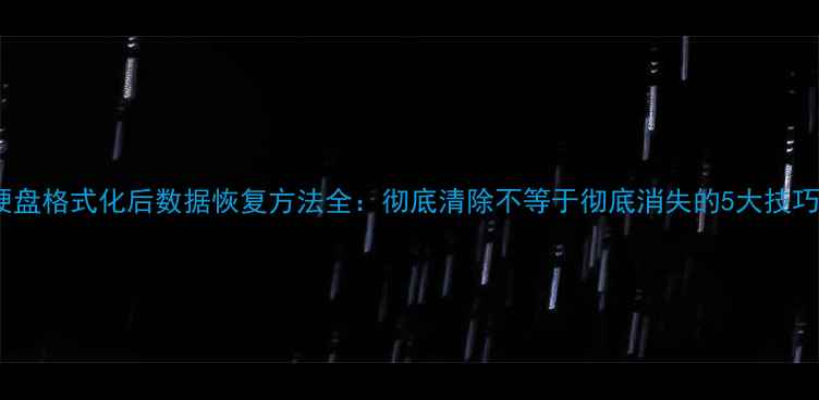 图片 硬盘格式化后数据恢复方法全：彻底清除不等于彻底消失的5大技巧2