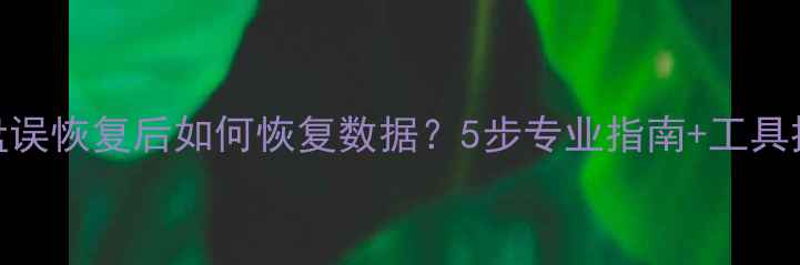 图片 硬盘误恢复后如何恢复数据？5步专业指南+工具推荐