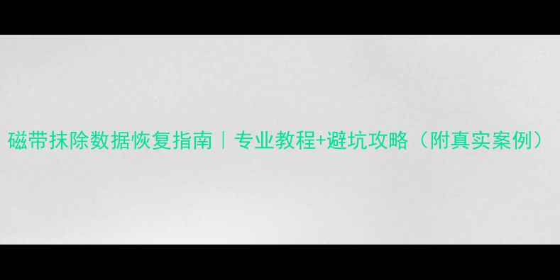 图片 磁带抹除数据恢复指南｜专业教程+避坑攻略（附真实案例）